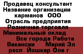 Продавец-консультант › Название организации ­ 5карманов, ООО › Отрасль предприятия ­ Розничная торговля › Минимальный оклад ­ 35 000 - Все города Работа » Вакансии   . Марий Эл респ.,Йошкар-Ола г.